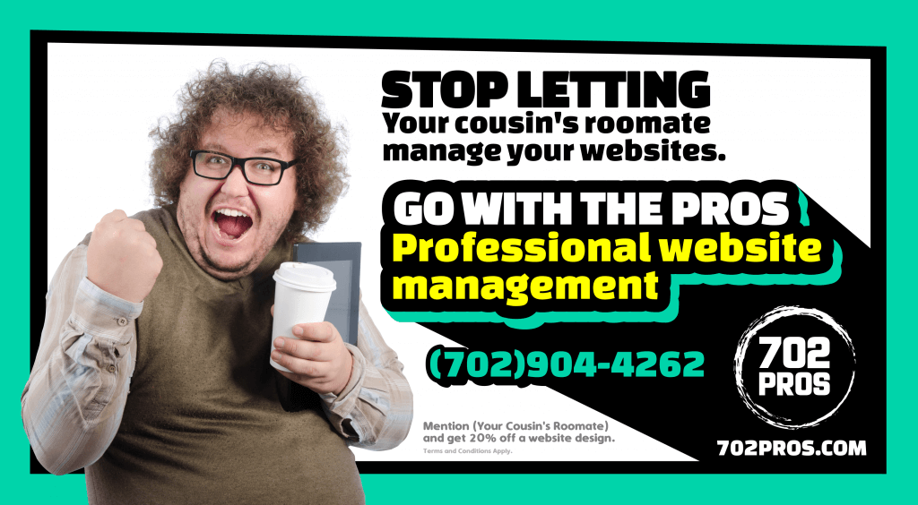 Stop Letting your cousins roomate manage your websites and go with the Pros - 702 Pros - web design Las Vegas